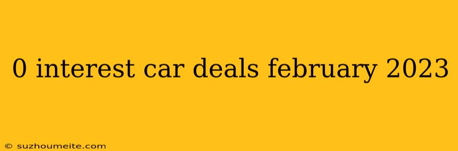 0 Interest Car Deals February 2023