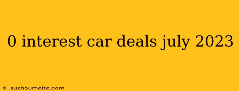 0 Interest Car Deals July 2023