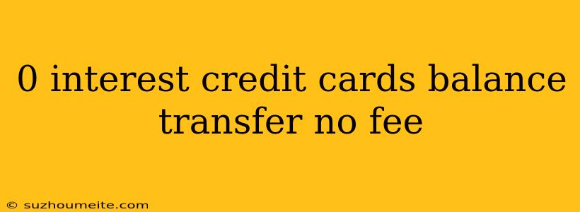 0 Interest Credit Cards Balance Transfer No Fee