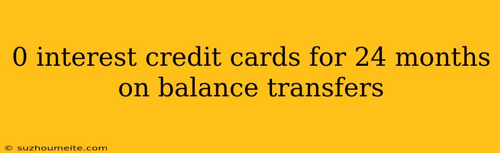 0 Interest Credit Cards For 24 Months On Balance Transfers