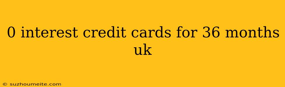 0 Interest Credit Cards For 36 Months Uk