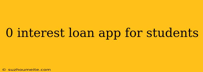 0 Interest Loan App For Students