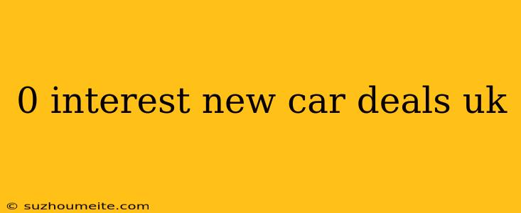 0 Interest New Car Deals Uk