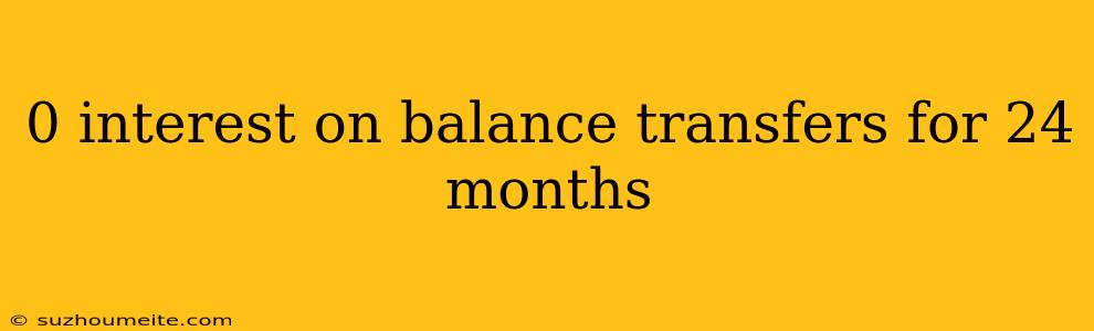 0 Interest On Balance Transfers For 24 Months