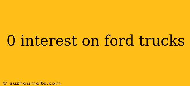 0 Interest On Ford Trucks