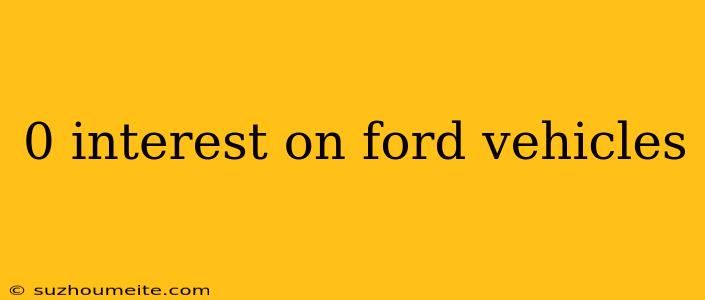 0 Interest On Ford Vehicles