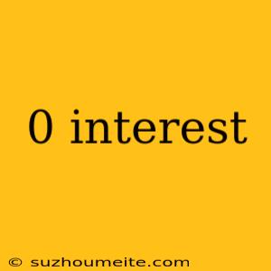 0 Interest