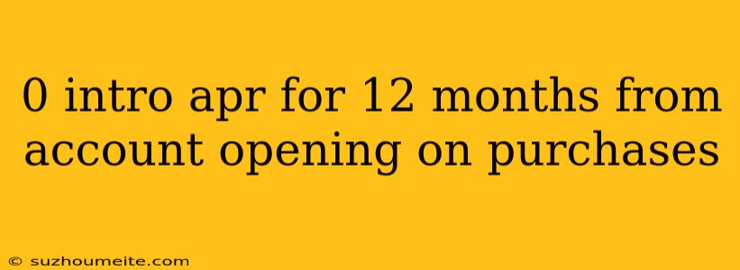 0 Intro Apr For 12 Months From Account Opening On Purchases