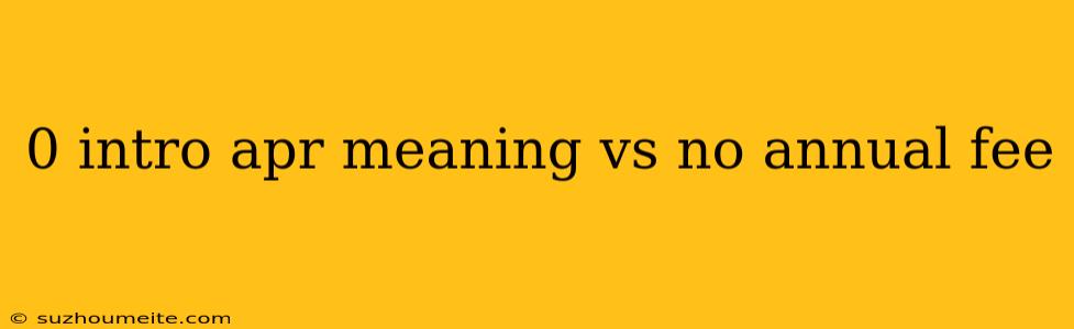 0 Intro Apr Meaning Vs No Annual Fee