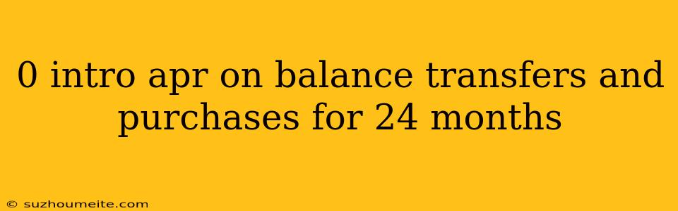 0 Intro Apr On Balance Transfers And Purchases For 24 Months