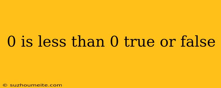 0 Is Less Than 0 True Or False