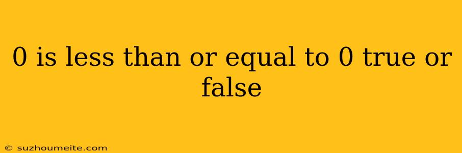 0 Is Less Than Or Equal To 0 True Or False