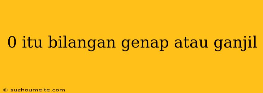 0 Itu Bilangan Genap Atau Ganjil