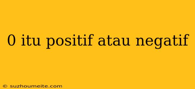 0 Itu Positif Atau Negatif