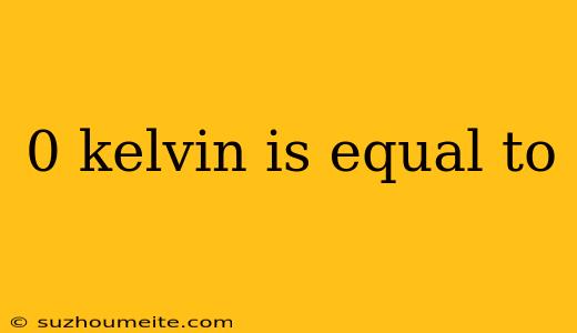 0 Kelvin Is Equal To