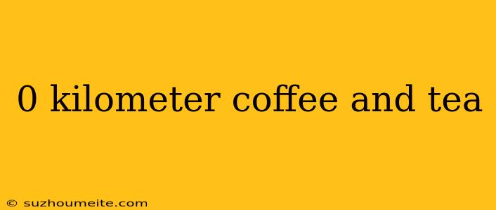 0 Kilometer Coffee And Tea