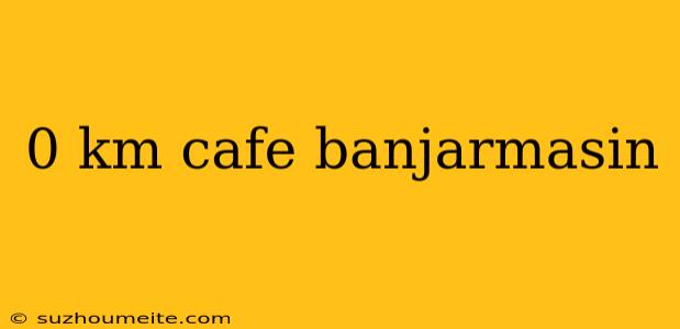 0 Km Cafe Banjarmasin