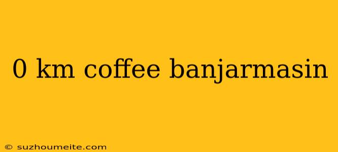 0 Km Coffee Banjarmasin