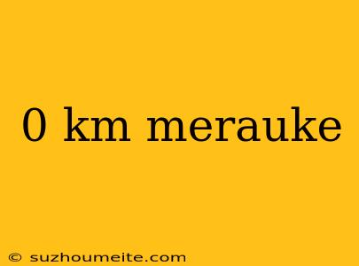 0 Km Merauke