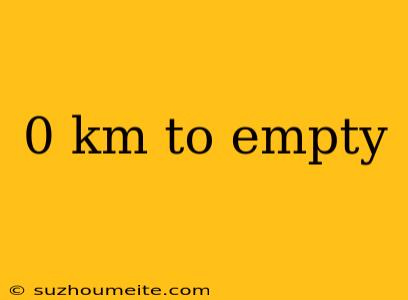 0 Km To Empty