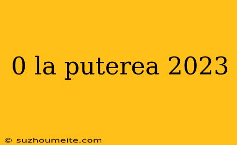 0 La Puterea 2023