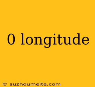 0 Longitude