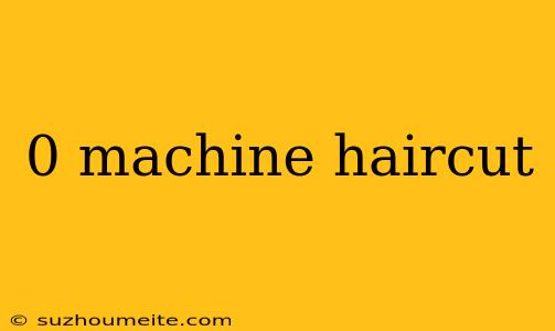 0 Machine Haircut