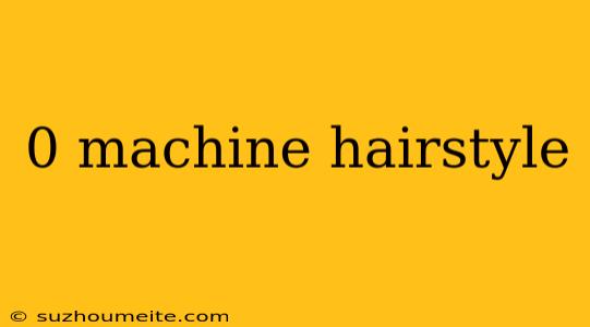 0 Machine Hairstyle