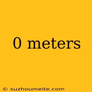 0 Meters