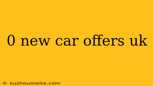 0 New Car Offers Uk