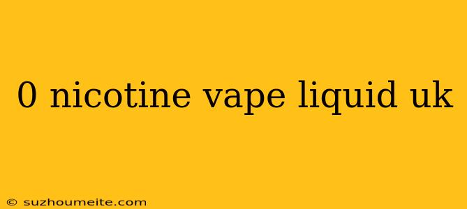 0 Nicotine Vape Liquid Uk