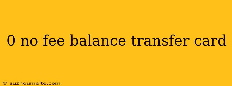 0 No Fee Balance Transfer Card