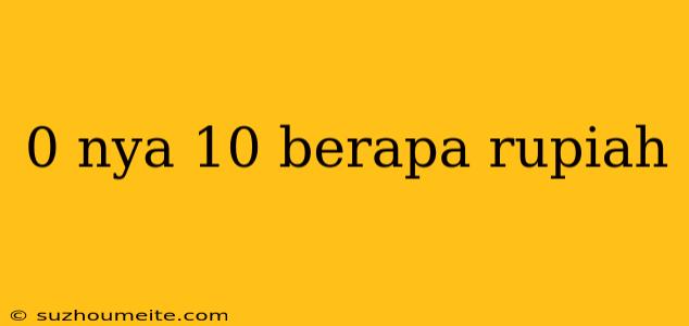 0 Nya 10 Berapa Rupiah