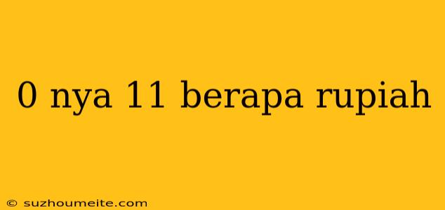 0 Nya 11 Berapa Rupiah