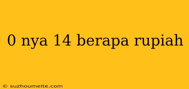 0 Nya 14 Berapa Rupiah