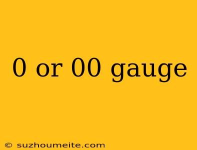 0 Or 00 Gauge