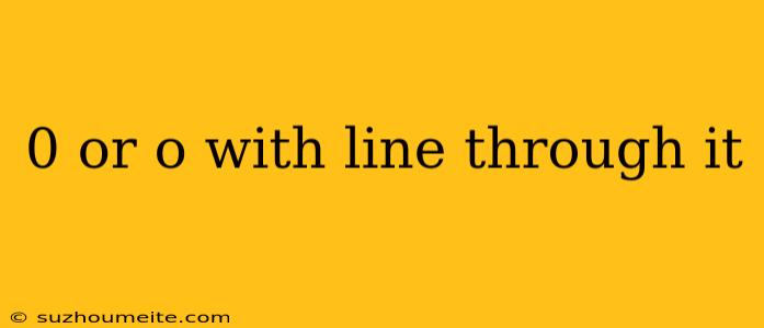 0 Or O With Line Through It