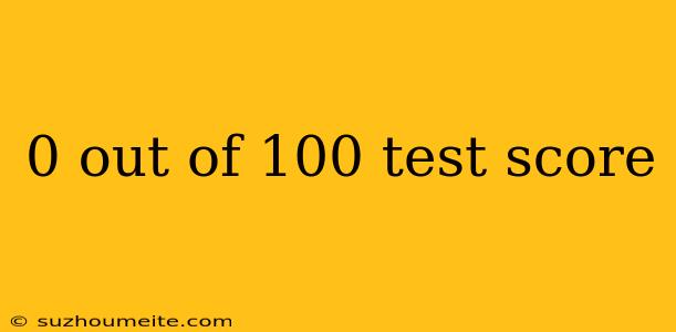 0 Out Of 100 Test Score