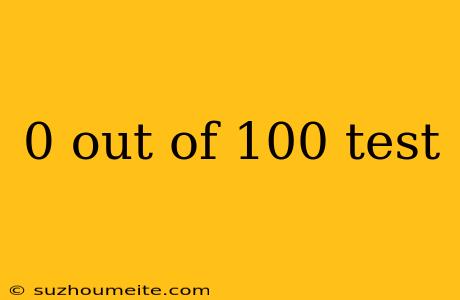 0 Out Of 100 Test