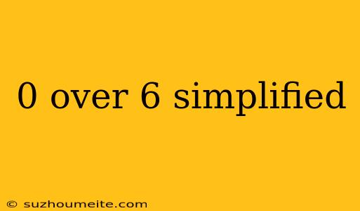 0 Over 6 Simplified