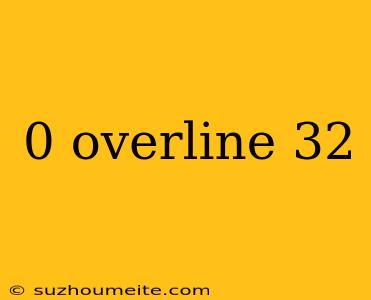 0 Overline 32