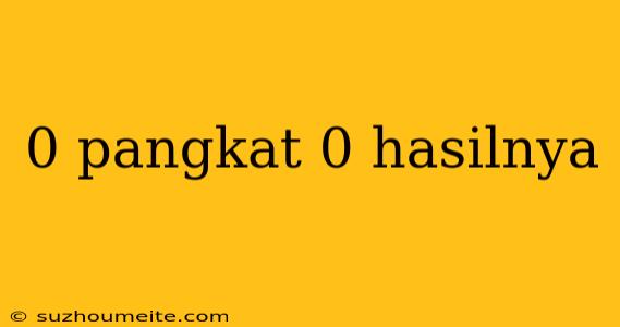 0 Pangkat 0 Hasilnya