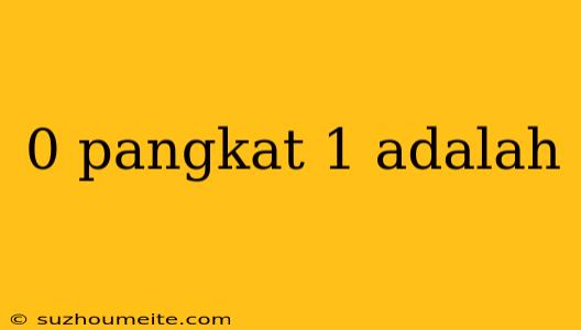 0 Pangkat 1 Adalah