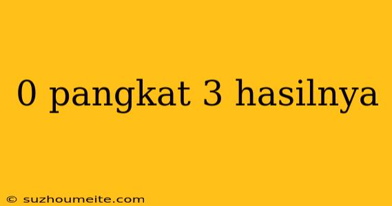 0 Pangkat 3 Hasilnya