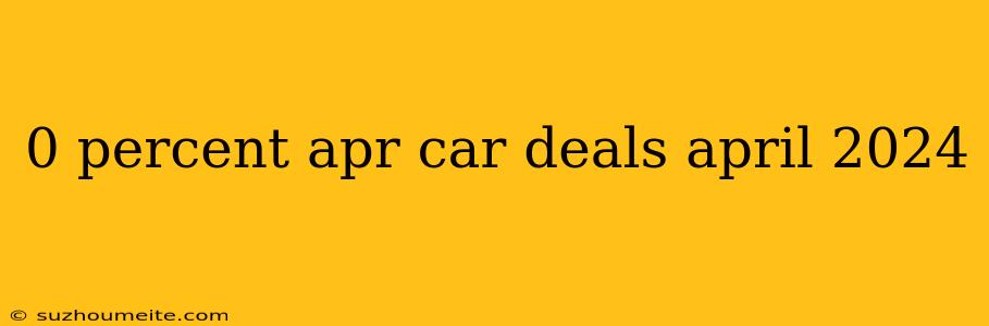 0 Percent Apr Car Deals April 2024