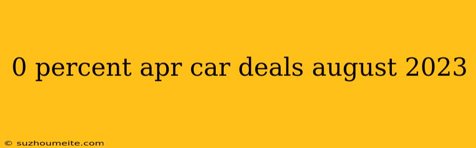 0 Percent Apr Car Deals August 2023