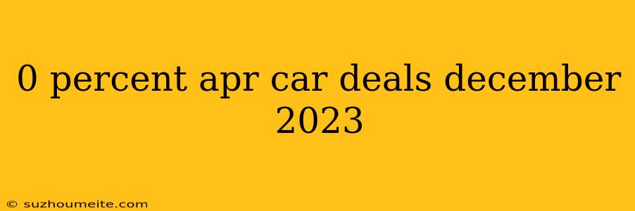 0 Percent Apr Car Deals December 2023