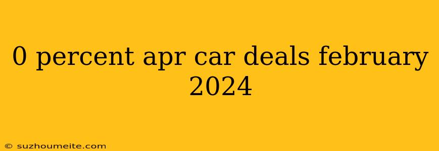 0 Percent Apr Car Deals February 2024