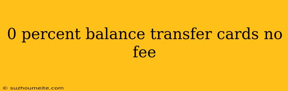 0 Percent Balance Transfer Cards No Fee