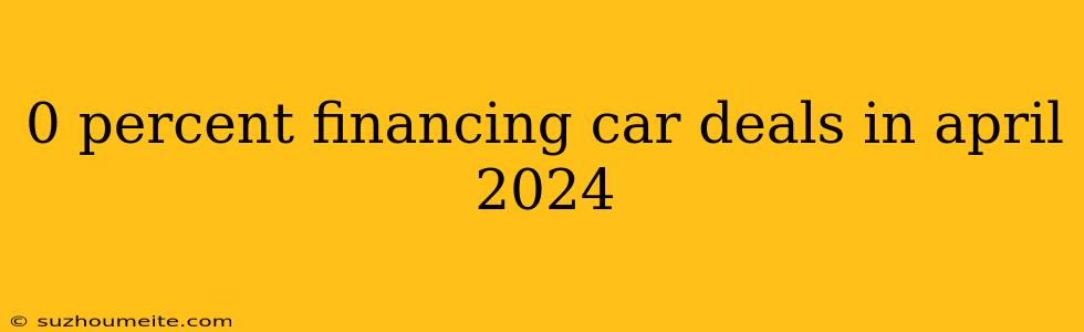 0 Percent Financing Car Deals In April 2024